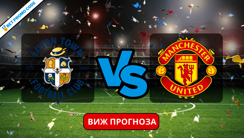 Лутън – Ман Юнайтед: прогноза и анализ, 18.02.2024